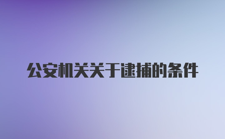 公安机关关于逮捕的条件