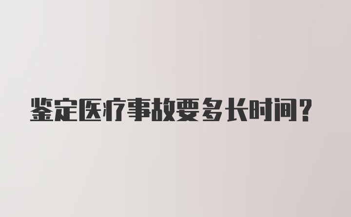 鉴定医疗事故要多长时间？