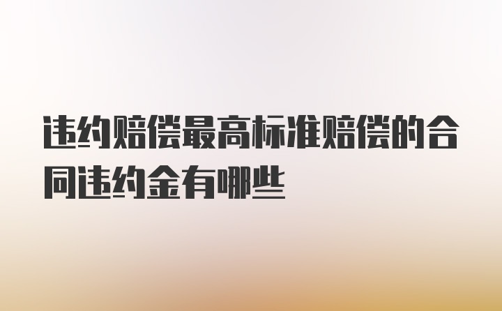 违约赔偿最高标准赔偿的合同违约金有哪些