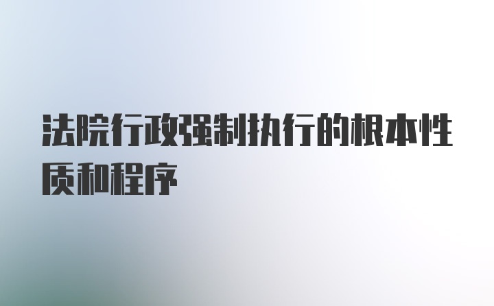 法院行政强制执行的根本性质和程序