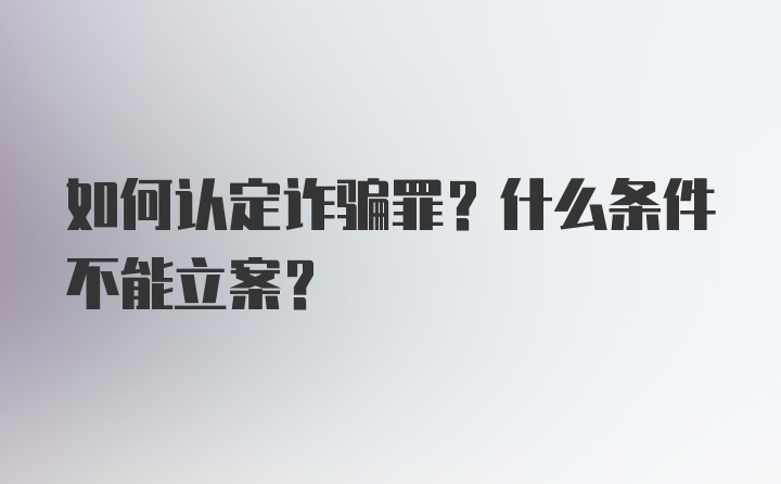 如何认定诈骗罪？什么条件不能立案？