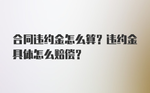 合同违约金怎么算？违约金具体怎么赔偿？