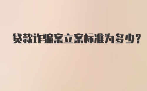 贷款诈骗案立案标准为多少？