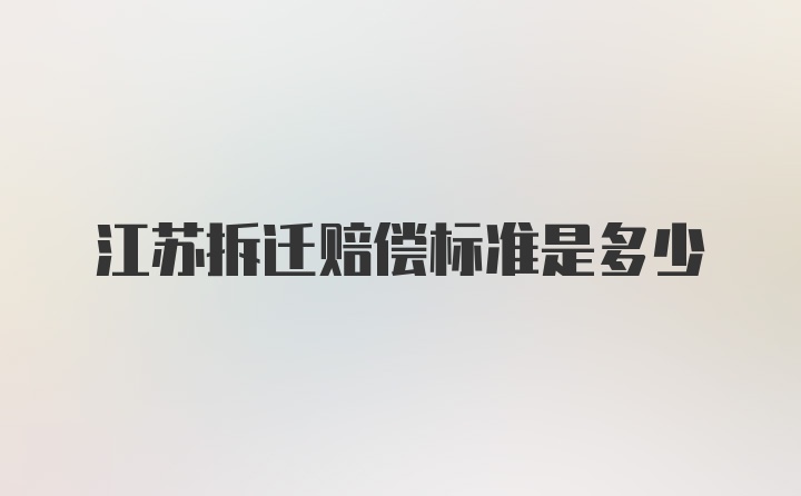 江苏拆迁赔偿标准是多少