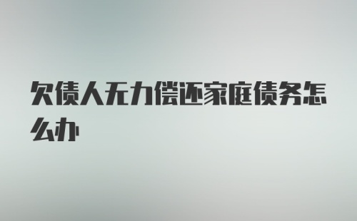 欠债人无力偿还家庭债务怎么办