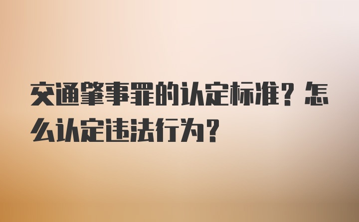 交通肇事罪的认定标准？怎么认定违法行为？