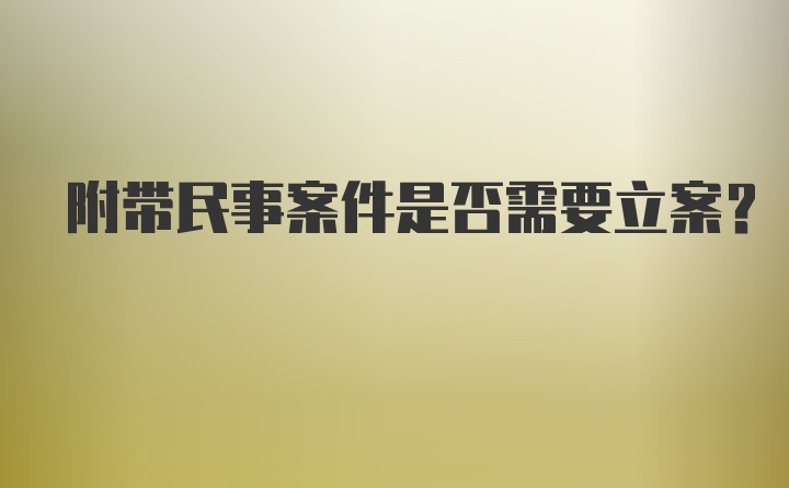 附带民事案件是否需要立案?