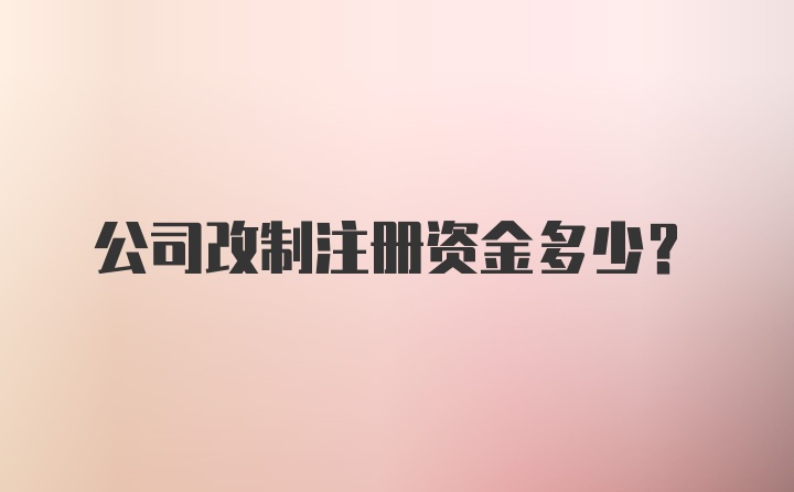 公司改制注册资金多少？