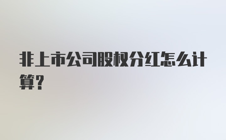 非上市公司股权分红怎么计算？