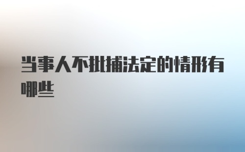 当事人不批捕法定的情形有哪些