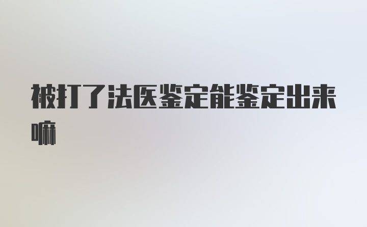 被打了法医鉴定能鉴定出来嘛