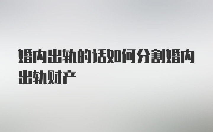 婚内出轨的话如何分割婚内出轨财产