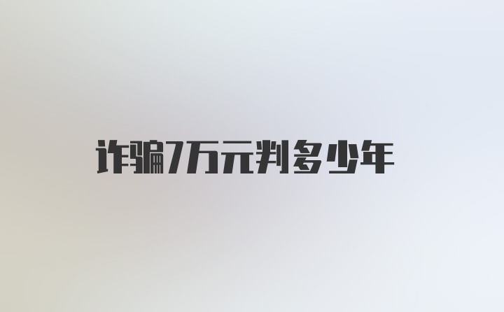 诈骗7万元判多少年