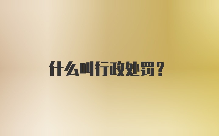 什么叫行政处罚？