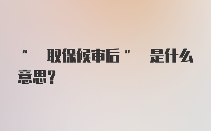 " 取保候审后" 是什么意思？