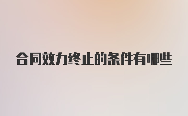 合同效力终止的条件有哪些