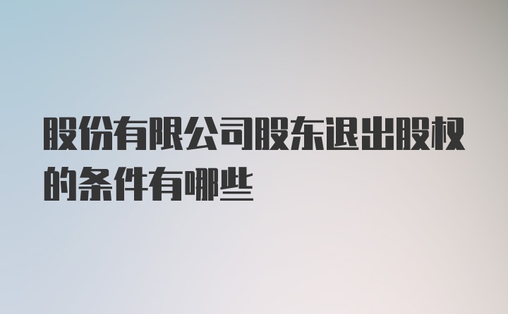 股份有限公司股东退出股权的条件有哪些