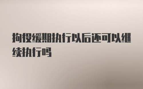 拘役缓期执行以后还可以继续执行吗