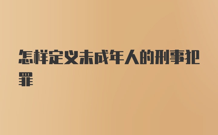 怎样定义未成年人的刑事犯罪