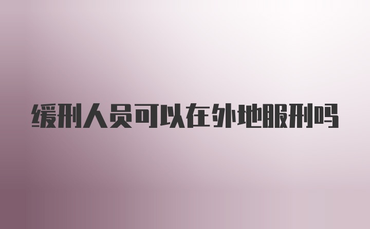 缓刑人员可以在外地服刑吗