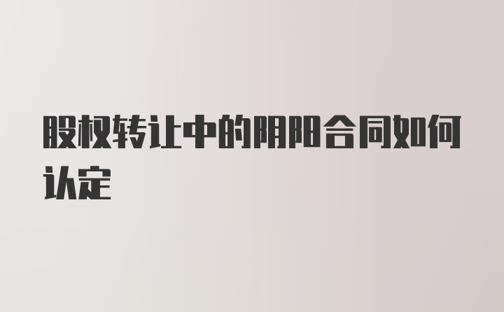 股权转让中的阴阳合同如何认定