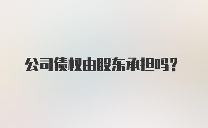 公司债权由股东承担吗?