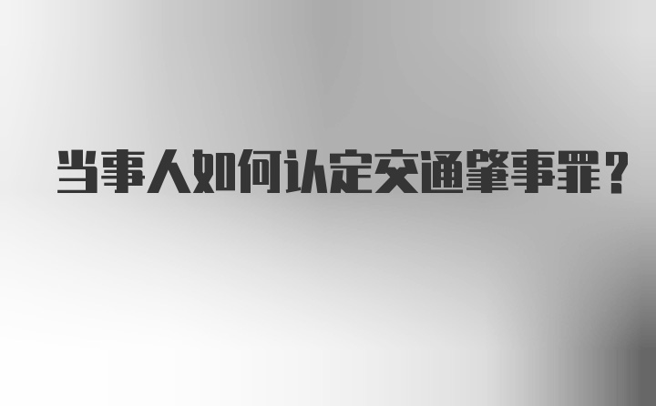 当事人如何认定交通肇事罪?