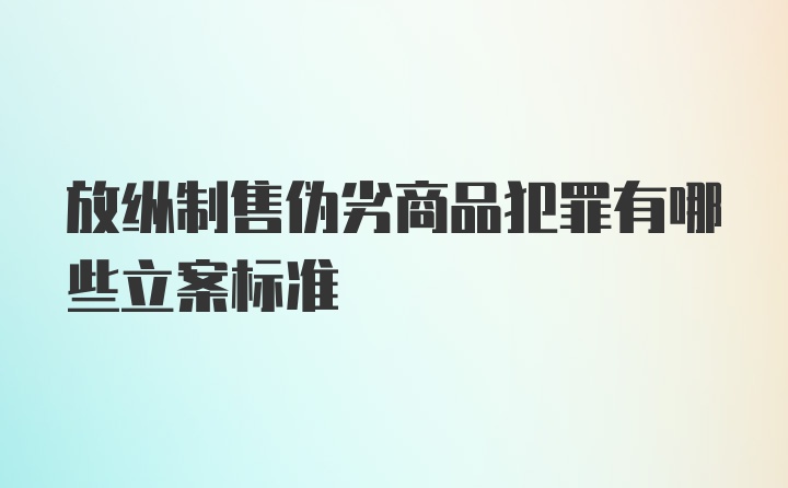 放纵制售伪劣商品犯罪有哪些立案标准