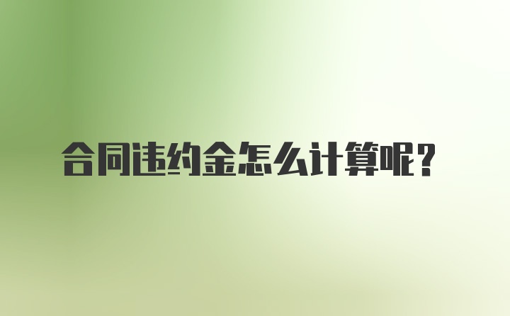 合同违约金怎么计算呢？