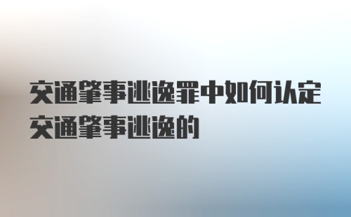 交通肇事逃逸罪中如何认定交通肇事逃逸的