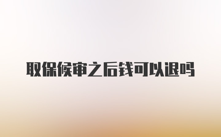 取保候审之后钱可以退吗