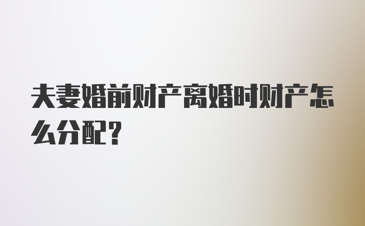 夫妻婚前财产离婚时财产怎么分配？