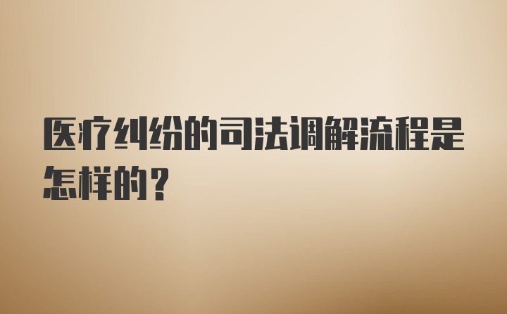 医疗纠纷的司法调解流程是怎样的？