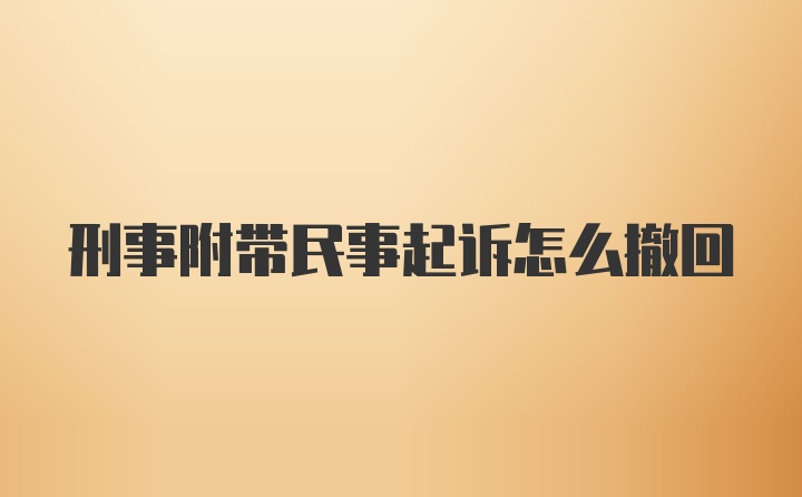 刑事附带民事起诉怎么撤回