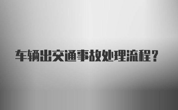 车辆出交通事故处理流程？