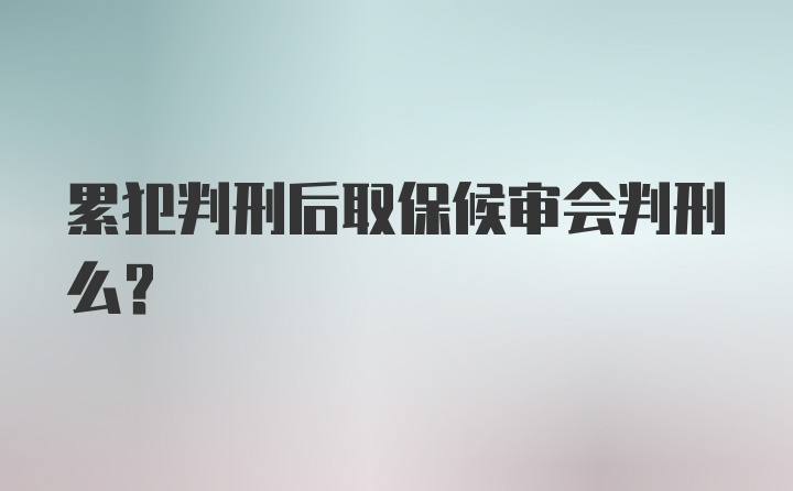 累犯判刑后取保候审会判刑么？