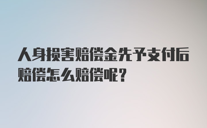 人身损害赔偿金先予支付后赔偿怎么赔偿呢？