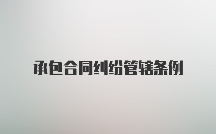 承包合同纠纷管辖条例