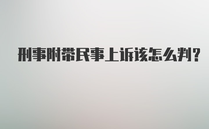 刑事附带民事上诉该怎么判？