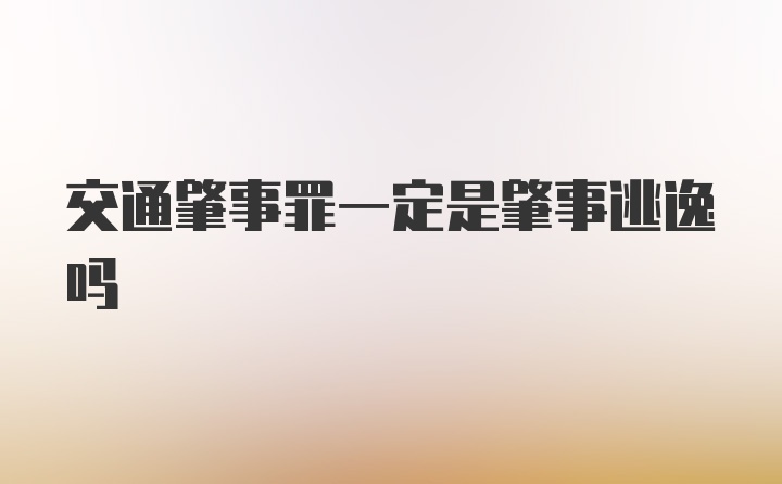 交通肇事罪一定是肇事逃逸吗