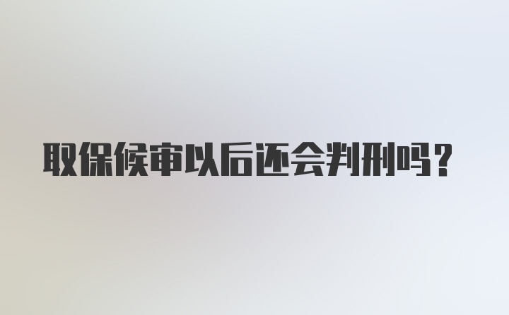 取保候审以后还会判刑吗？