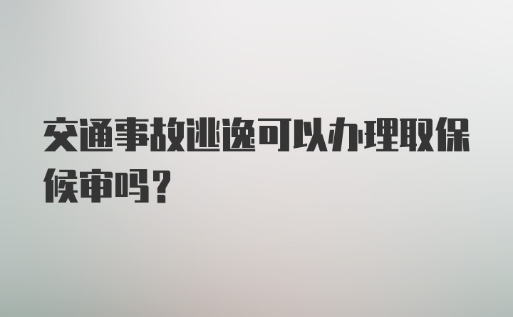 交通事故逃逸可以办理取保候审吗？