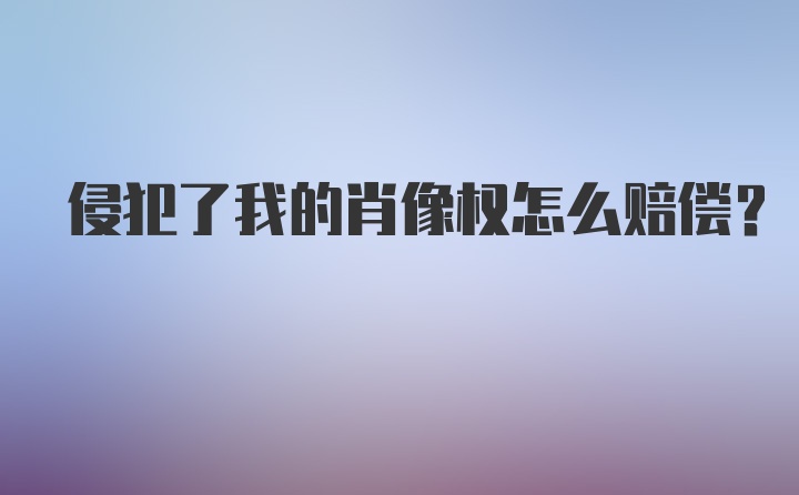 侵犯了我的肖像权怎么赔偿？