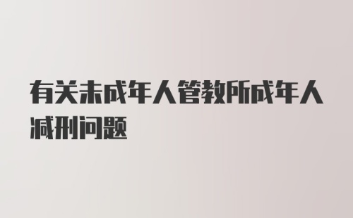 有关未成年人管教所成年人减刑问题