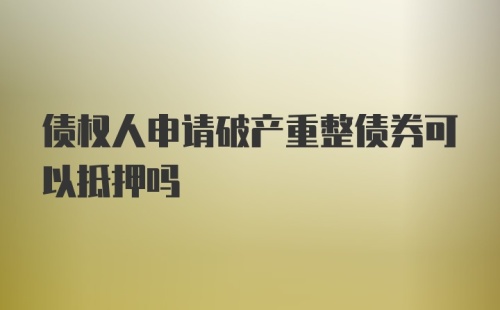 债权人申请破产重整债券可以抵押吗