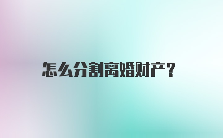 怎么分割离婚财产？