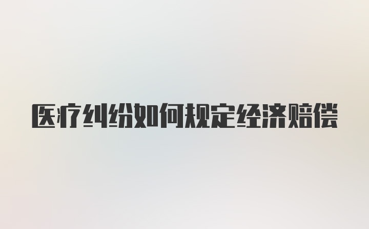 医疗纠纷如何规定经济赔偿