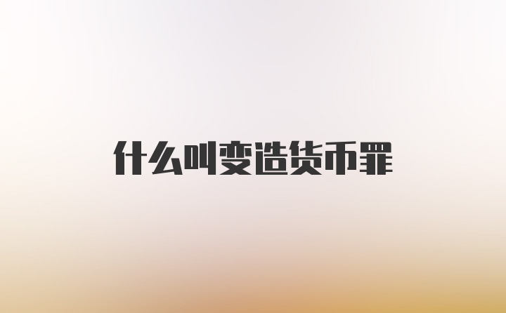 什么叫变造货币罪