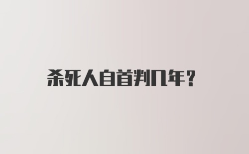 杀死人自首判几年?