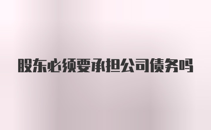 股东必须要承担公司债务吗